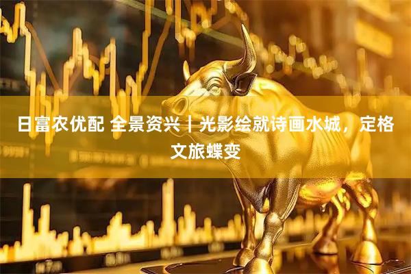 日富农优配 全景资兴｜光影绘就诗画水城，定格文旅蝶变
