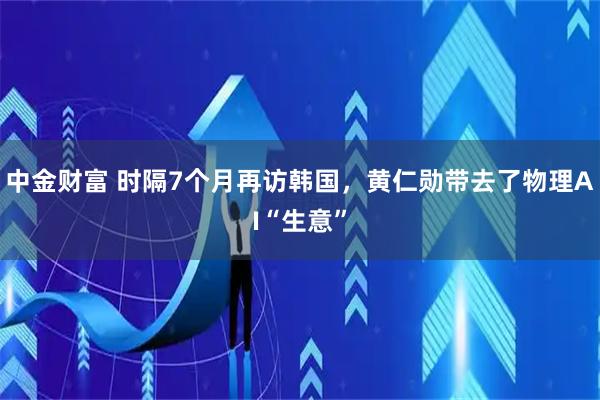 中金财富 时隔7个月再访韩国，黄仁勋带去了物理AI“生意”