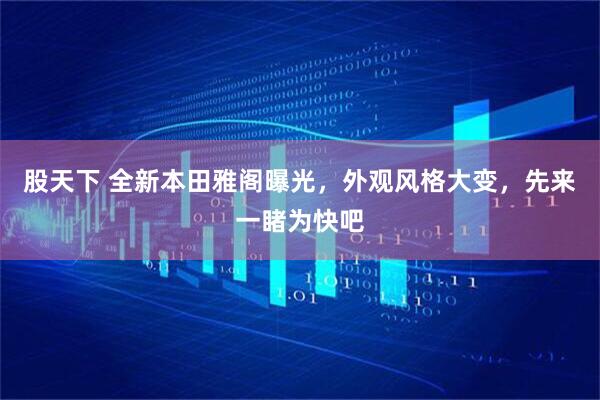 股天下 全新本田雅阁曝光，外观风格大变，先来一睹为快吧