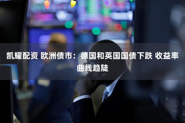 凯耀配资 欧洲债市：德国和英国国债下跌 收益率曲线趋陡