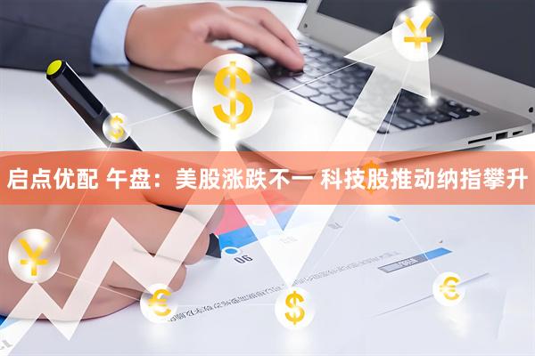 启点优配 午盘：美股涨跌不一 科技股推动纳指攀升